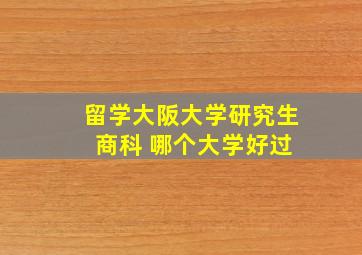 留学大阪大学研究生 商科 哪个大学好过